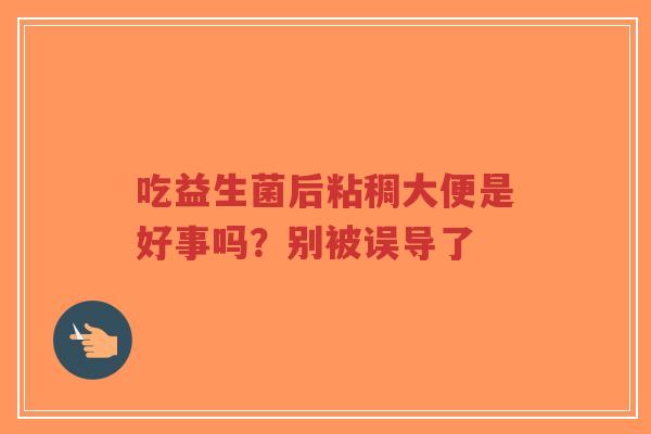 吃益生菌后粘稠大便是好事吗?别被误导了-第1张图片-超越 吃益生菌后粘稠大便是好事吗?别被误导了-第1张图片-超越