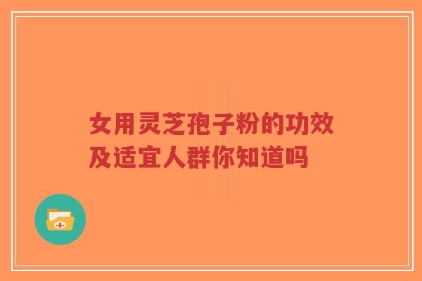女用灵芝孢子粉的功效及适宜人群你知道吗-第1张图片-超越 女用灵芝孢子粉的功效及适宜人群你知道吗-第1张图片-超越