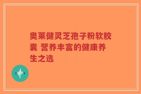奥莱健灵芝孢子粉软胶囊 营养丰富的健康养生之选-第1张图片-超越 奥莱健灵芝孢子粉软胶囊 营养丰富的健康养生之选-第1张图片-超越