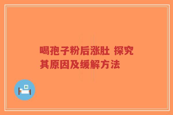 喝孢子粉后涨肚 探究其原因及缓解方法-第1张图片-超越 喝孢子粉后涨肚 探究其原因及缓解方法-第1张图片-超越