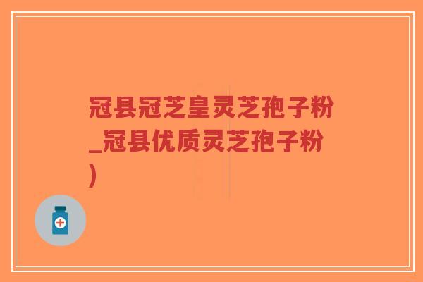 冠县冠芝皇灵芝孢子粉_冠县优质灵芝孢子粉)-第1张图片-超越