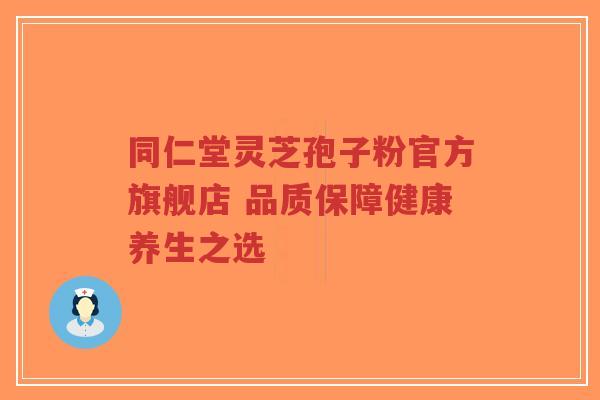 同仁堂灵芝孢子粉官方旗舰店 品质保障健康养生之选-第1张图片-超越 同仁堂灵芝孢子粉官方旗舰店 品质保障健康养生之选-第1张图片-超越