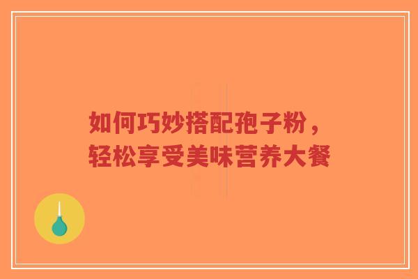 如何巧妙搭配孢子粉,轻松享受美味营养大餐-第1张图片-超越 如何巧妙搭配孢子粉,轻松享受美味营养大餐-第1张图片-超越