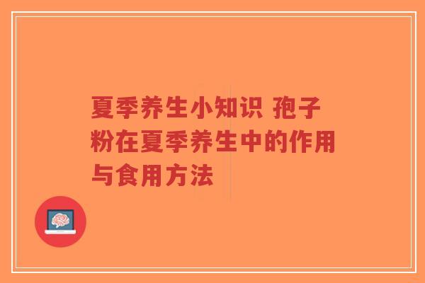 夏季养生小知识 孢子粉在夏季养生中的作用与食用方法-第1张图片-超越 夏季养生小知识 孢子粉在夏季养生中的作用与食用方法-第1张图片-超越