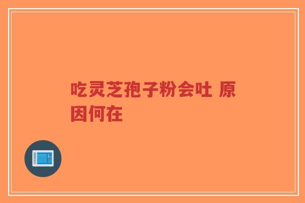 吃灵芝孢子粉会吐 原因何在-第1张图片-超越 吃灵芝孢子粉会吐 原因何在-第1张图片-超越