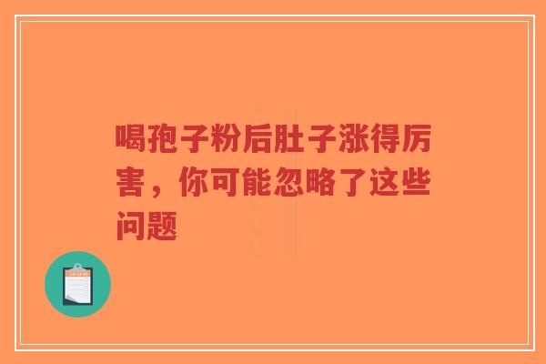 喝孢子粉后肚子涨得厉害,你可能忽略了这些问题-第1张图片-超越 喝孢子粉后肚子涨得厉害,你可能忽略了这些问题-第1张图片-超越
