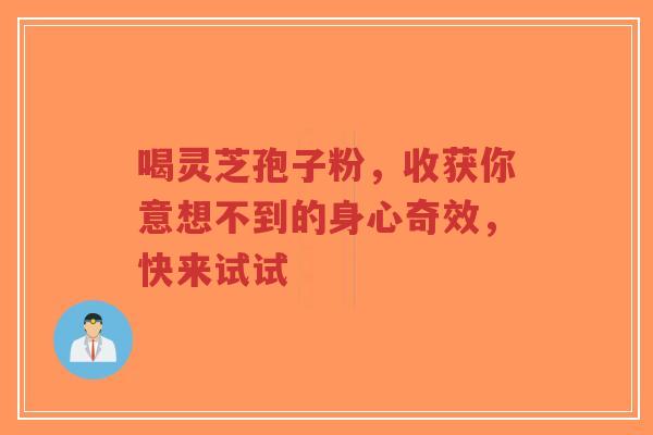 喝灵芝孢子粉，收获你意想不到的身心奇效，快来试试-第1张图片-超越