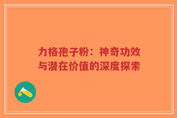 力格孢子粉:神奇功效与潜在价值的深度探索-第1张图片-超越 力格孢子粉:神奇功效与潜在价值的深度探索-第1张图片-超越