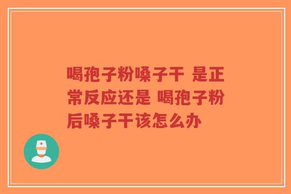 喝孢子粉嗓子干 是正常反应还是 喝孢子粉后嗓子干该怎么办-第1张图片-超越 喝孢子粉嗓子干 是正常反应还是 喝孢子粉后嗓子干该怎么办-第1张图片-超越