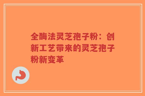 全酶法灵芝孢子粉:创新工艺带来的灵芝孢子粉新变革-第1张图片-超越 全酶法灵芝孢子粉:创新工艺带来的灵芝孢子粉新变革-第1张图片-超越
