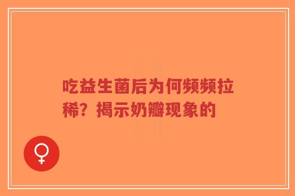 吃益生菌后为何频频拉稀?揭示奶瓣现象的-第1张图片-超越 吃益生菌后为何频频拉稀?揭示奶瓣现象的-第1张图片-超越