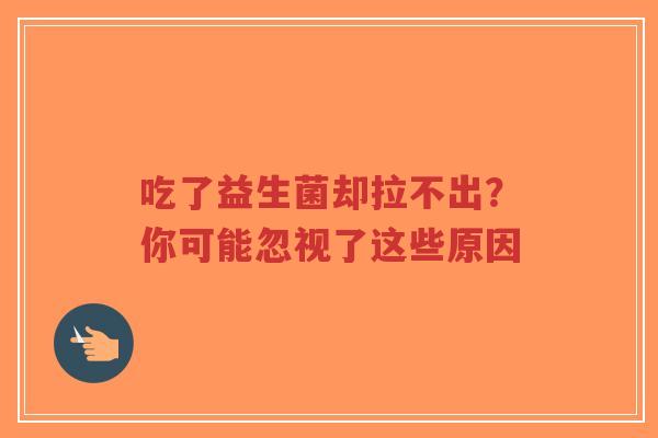 吃了益生菌却拉不出?你可能忽视了这些原因-第1张图片-超越 吃了益生菌却拉不出?你可能忽视了这些原因-第1张图片-超越