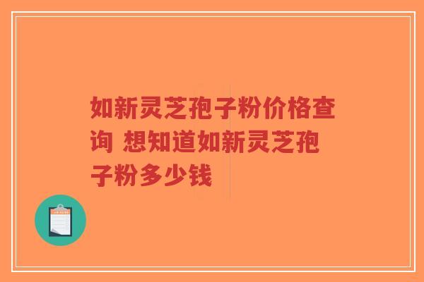 如新灵芝孢子粉价格查询 想知道如新灵芝孢子粉多少钱-第1张图片-超越 如新灵芝孢子粉价格查询 想知道如新灵芝孢子粉多少钱-第1张图片-超越