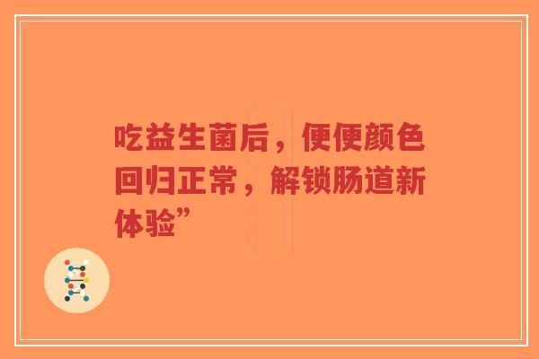 吃益生菌后,便便颜色回归正常,解锁肠道新体验”-第1张图片-超越 吃益生菌后,便便颜色回归正常,解锁肠道新体验”-第1张图片-超越