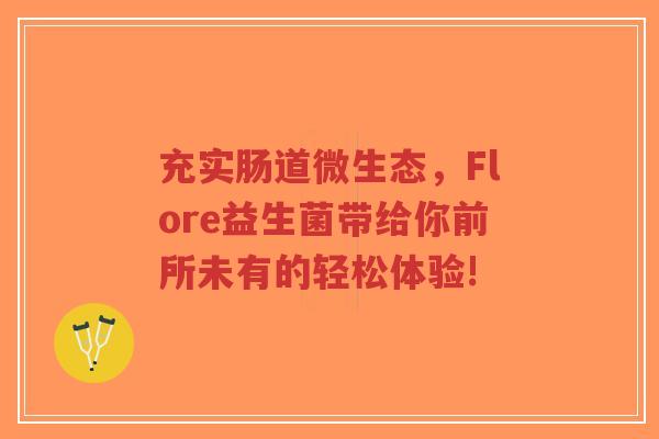 充实肠道微生态,Flore益生菌带给你前所未有的轻松体验!-第1张图片-超越 充实肠道微生态,Flore益生菌带给你前所未有的轻松体验!-第1张图片-超越