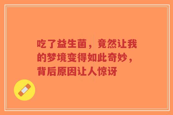 吃了益生菌,竟然让我的梦境变得如此奇妙,背后原因让人惊讶-第1张图片-超越 吃了益生菌,竟然让我的梦境变得如此奇妙,背后原因让人惊讶-第1张图片-超越