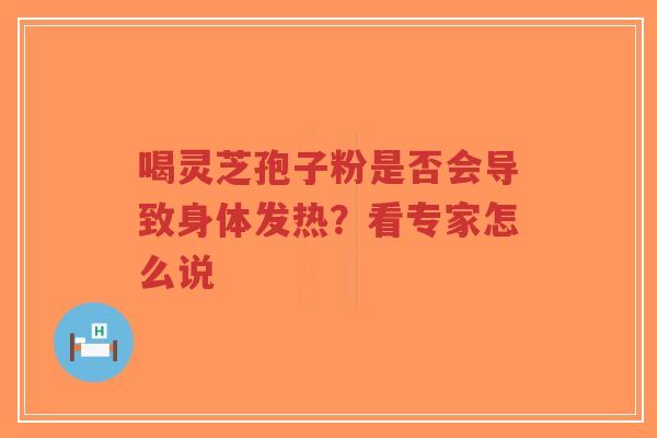 喝灵芝孢子粉是否会导致身体发热?看专家怎么说-第1张图片-超越 喝灵芝孢子粉是否会导致身体发热?看专家怎么说-第1张图片-超越