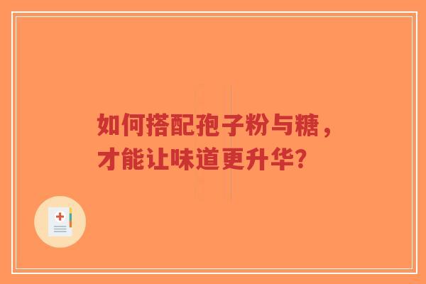 如何搭配孢子粉与糖,才能让味道更升华?-第1张图片-超越 如何搭配孢子粉与糖,才能让味道更升华?-第1张图片-超越