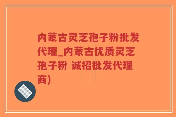内蒙古灵芝孢子粉批发代理_内蒙古优质灵芝孢子粉 诚招批发代理商)-第1张图片-超越 内蒙古灵芝孢子粉批发代理_内蒙古优质灵芝孢子粉 诚招批发代理商)-第1张图片-超越