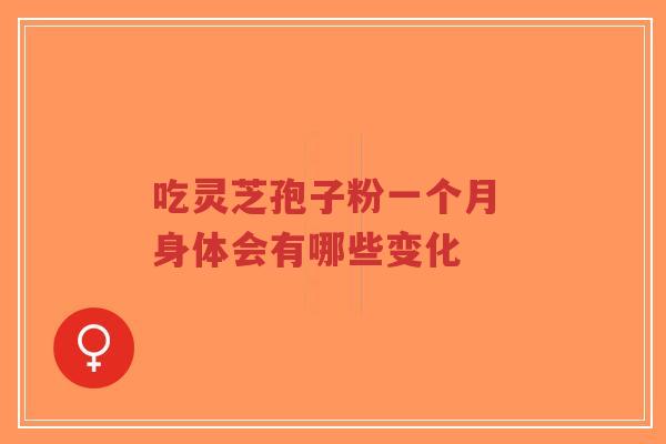 吃灵芝孢子粉一个月 身体会有哪些变化-第1张图片-超越 吃灵芝孢子粉一个月 身体会有哪些变化-第1张图片-超越