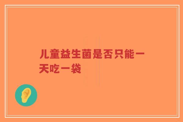 儿童益生菌是否只能一天吃一袋-第1张图片-超越 儿童益生菌是否只能一天吃一袋-第1张图片-超越