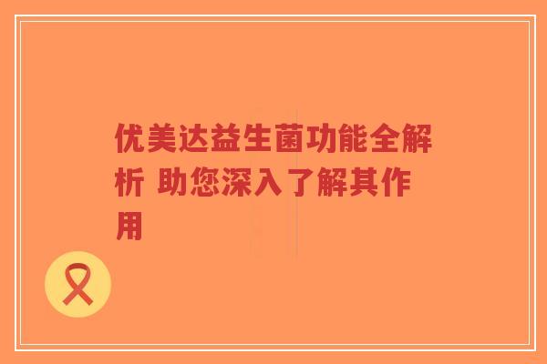 优美达益生菌功能全解析 助您深入了解其作用-第1张图片-超越 优美达益生菌功能全解析 助您深入了解其作用-第1张图片-超越