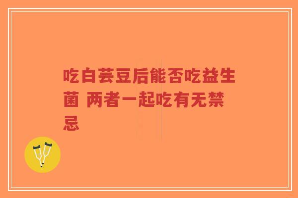 吃白芸豆后能否吃益生菌 两者一起吃有无禁忌-第1张图片-超越 吃白芸豆后能否吃益生菌 两者一起吃有无禁忌-第1张图片-超越