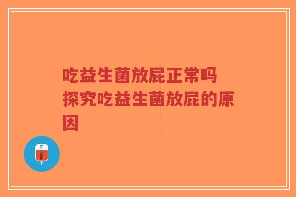 吃益生菌放屁正常吗 探究吃益生菌放屁的原因-第1张图片-超越 吃益生菌放屁正常吗 探究吃益生菌放屁的原因-第1张图片-超越