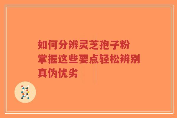 如何分辨灵芝孢子粉 掌握这些要点轻松辨别真伪优劣-第1张图片-超越 如何分辨灵芝孢子粉 掌握这些要点轻松辨别真伪优劣-第1张图片-超越