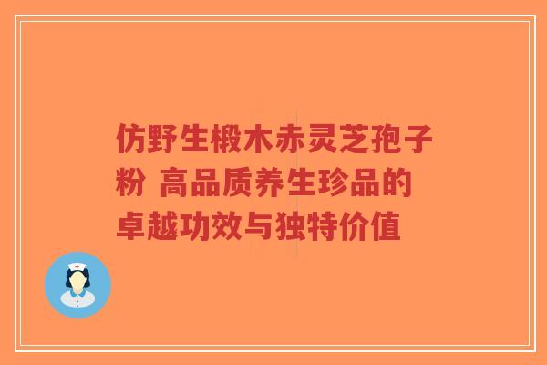 仿野生椴木赤灵芝孢子粉 高品质养生珍品的卓越功效与独特价值-第1张图片-超越 仿野生椴木赤灵芝孢子粉 高品质养生珍品的卓越功效与独特价值-第1张图片-超越