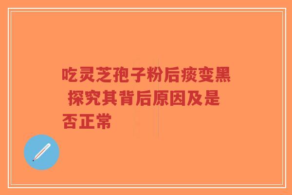 吃灵芝孢子粉后痰变黑 探究其背后原因及是否正常-第1张图片-超越 吃灵芝孢子粉后痰变黑 探究其背后原因及是否正常-第1张图片-超越