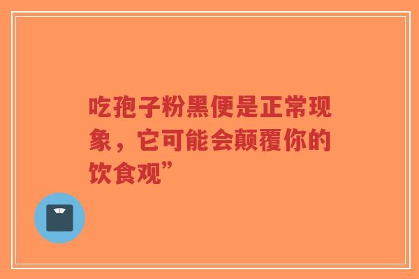 吃孢子粉黑便是正常现象,它可能会颠覆你的饮食观”-第1张图片-超越 吃孢子粉黑便是正常现象,它可能会颠覆你的饮食观”-第1张图片-超越