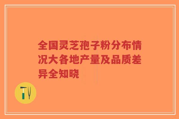 全国灵芝孢子粉分布情况大各地产量及品质差异全知晓-第1张图片-超越 全国灵芝孢子粉分布情况大各地产量及品质差异全知晓-第1张图片-超越