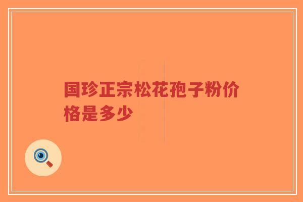 国珍正宗松花孢子粉价格是多少-第1张图片-超越 国珍正宗松花孢子粉价格是多少-第1张图片-超越