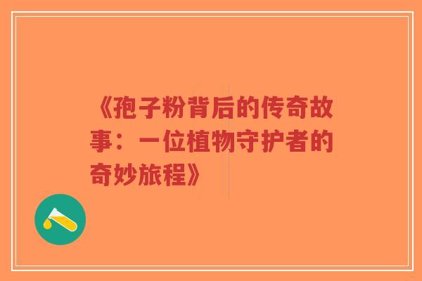 《孢子粉背后的传奇故事:一位植物守护者的奇妙旅程》-第1张图片-超越 《孢子粉背后的传奇故事:一位植物守护者的奇妙旅程》-第1张图片-超越