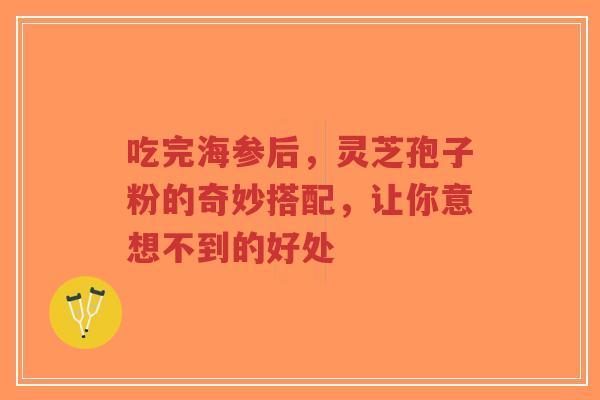 吃完海参后,灵芝孢子粉的奇妙搭配,让你意想不到的好处-第1张图片-超越 吃完海参后,灵芝孢子粉的奇妙搭配,让你意想不到的好处-第1张图片-超越