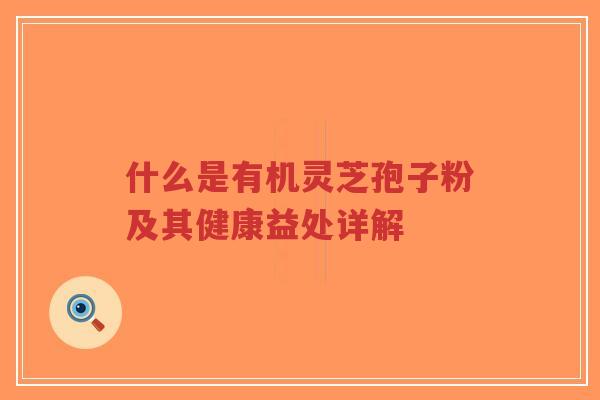 什么是有机灵芝孢子粉及其健康益处详解-第1张图片-超越 什么是有机灵芝孢子粉及其健康益处详解-第1张图片-超越