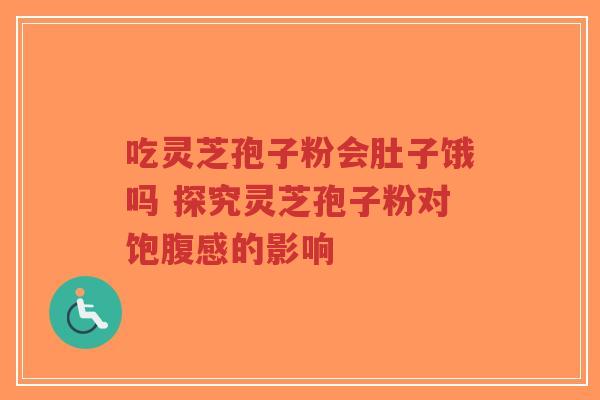 吃灵芝孢子粉会肚子饿吗 探究灵芝孢子粉对饱腹感的影响-第1张图片-超越 吃灵芝孢子粉会肚子饿吗 探究灵芝孢子粉对饱腹感的影响-第1张图片-超越