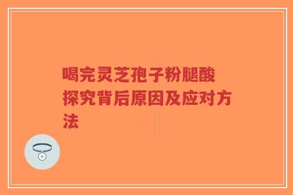 喝完灵芝孢子粉腿酸 探究背后原因及应对方法-第1张图片-超越