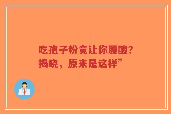 吃孢子粉竟让你腰酸?揭晓,原来是这样”-第1张图片-超越 吃孢子粉竟让你腰酸?揭晓,原来是这样”-第1张图片-超越