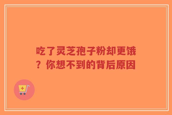 吃了灵芝孢子粉却更饿?你想不到的背后原因-第1张图片-超越 吃了灵芝孢子粉却更饿?你想不到的背后原因-第1张图片-超越