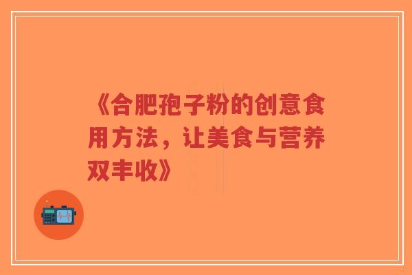 《合肥孢子粉的创意食用方法,让美食与营养双丰收》-第1张图片-超越 《合肥孢子粉的创意食用方法,让美食与营养双丰收》-第1张图片-超越