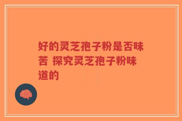 好的灵芝孢子粉是否味苦 探究灵芝孢子粉味道的-第1张图片-超越 好的灵芝孢子粉是否味苦 探究灵芝孢子粉味道的-第1张图片-超越