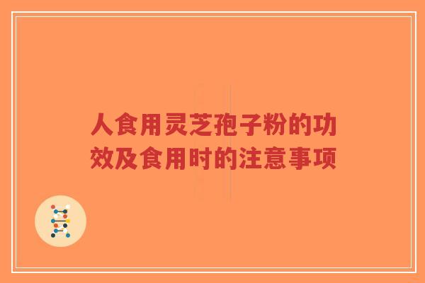 人食用灵芝孢子粉的功效及食用时的注意事项-第1张图片-超越 人食用灵芝孢子粉的功效及食用时的注意事项-第1张图片-超越