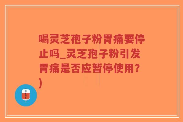 喝灵芝孢子粉胃痛要停止吗_灵芝孢子粉引发胃痛是否应暂停使用?)-第1张图片-超越 喝灵芝孢子粉胃痛要停止吗_灵芝孢子粉引发胃痛是否应暂停使用?)-第1张图片-超越