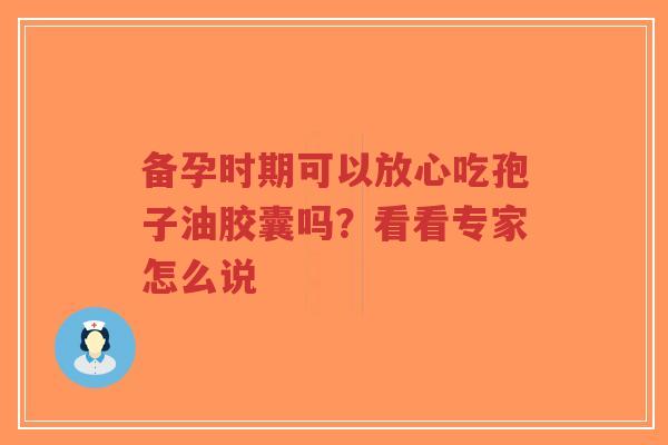 备孕时期可以放心吃孢子油胶囊吗?看看专家怎么说-第1张图片-超越 备孕时期可以放心吃孢子油胶囊吗?看看专家怎么说-第1张图片-超越