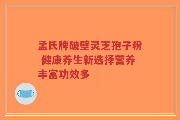 孟氏牌破壁灵芝孢子粉 健康养生新选择营养丰富功效多-第1张图片-超越 孟氏牌破壁灵芝孢子粉 健康养生新选择营养丰富功效多-第1张图片-超越