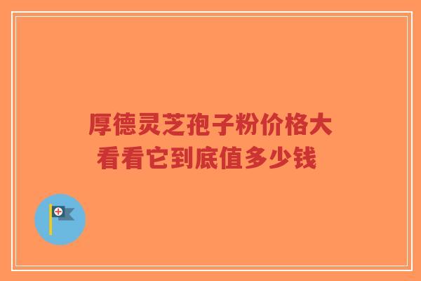 厚德灵芝孢子粉价格大 看看它到底值多少钱-第1张图片-超越 厚德灵芝孢子粉价格大 看看它到底值多少钱-第1张图片-超越