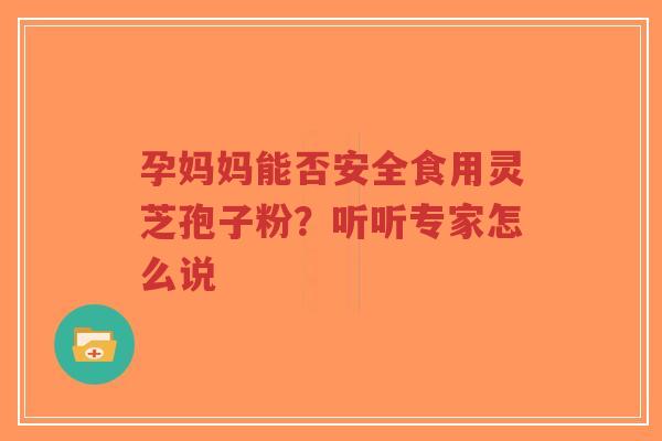 孕妈妈能否安全食用灵芝孢子粉？听听专家怎么说-第1张图片-超越