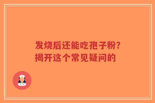 发烧后还能吃孢子粉?揭开这个常见疑问的-第1张图片-超越 发烧后还能吃孢子粉?揭开这个常见疑问的-第1张图片-超越
